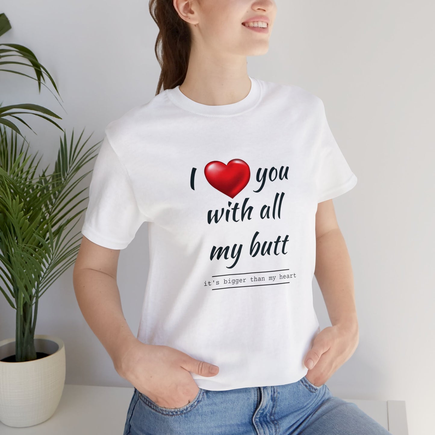 " I love you with all my butt" Unisex Jersey Short Sleeve Tee