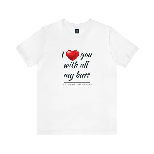 " I love you with all my butt" Unisex Jersey Short Sleeve Tee